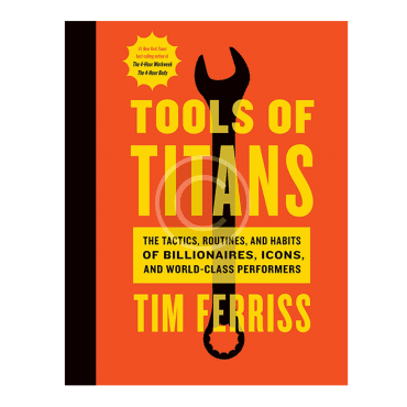 Tools of Titans: The Tactics, Routines, and Habits of  Billionaires, Icons, and World-Class Performers