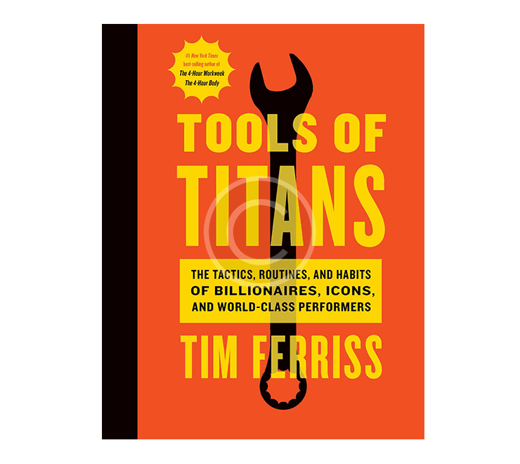 Tools of Titans: The Tactics, Routines, and Habits of Billionaires, Icons, and World-Class Performers